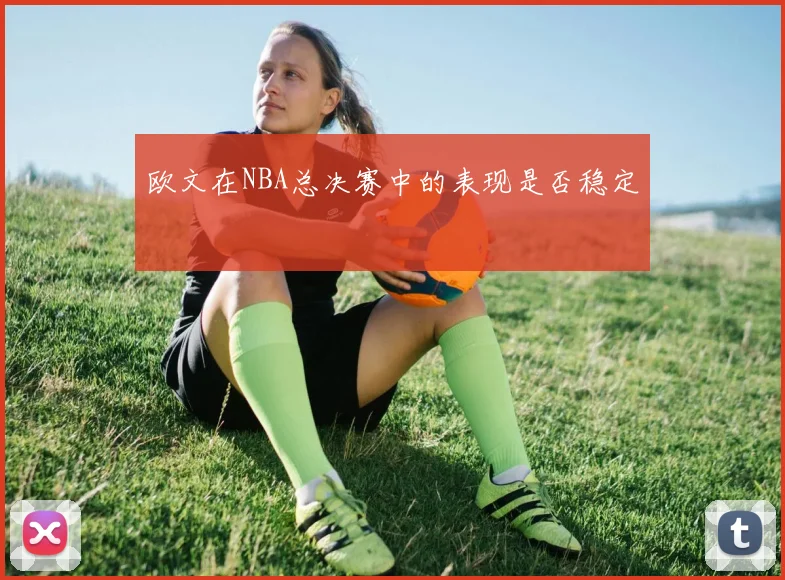 欧文在NBA总决赛中的表现是否稳定