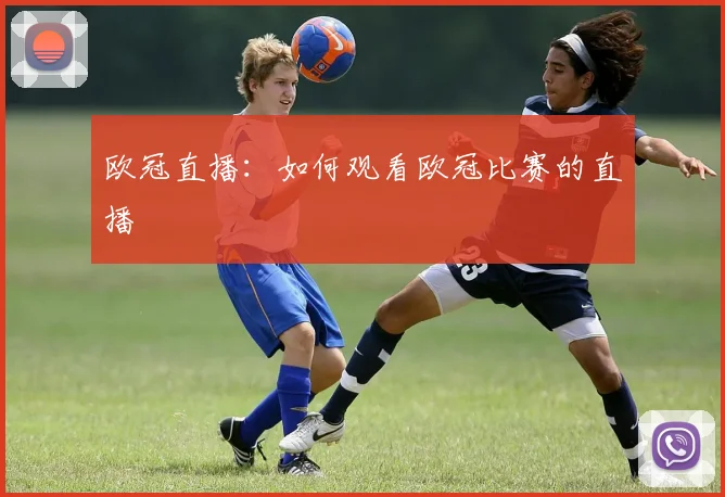 欧冠直播:如何观看欧冠比赛的直播