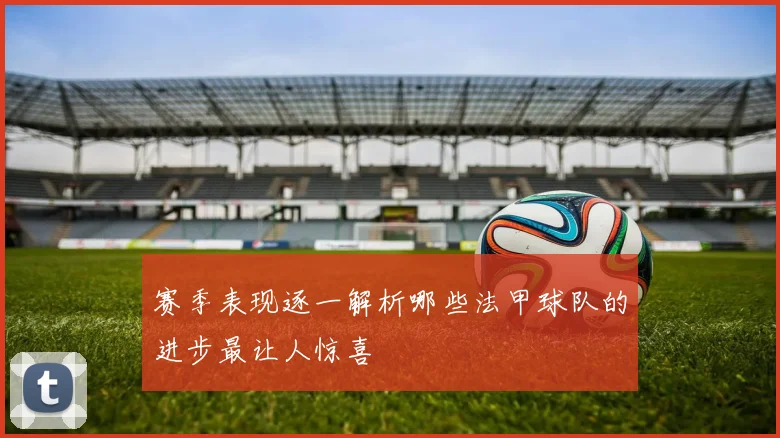 赛季表现逐一解析哪些法甲球队的进步最让人惊喜