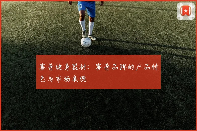 赛普健身器材:赛普品牌的产品特色与市场表现