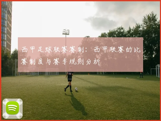 西甲足球联赛赛制:西甲联赛的比赛制度与赛季规则分析